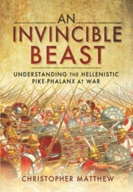 An Invincible Beast : Understanding the Hellenistic Pike Phalanx in Action, Paperback / softback Book