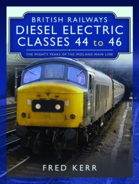 British Railways Diesel Electric Classes 44 to 46 : The Mighty Peaks of the Midland Main Line, Hardback Book