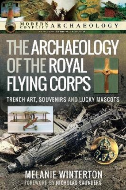 The Archaeology of the Royal Flying Corps : Trench Art, Souvenirs and Lucky Mascots, Hardback Book