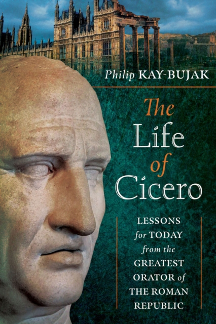The Life of Cicero : Lessons for Today from the Greatest Orator of the Roman Republic, EPUB eBook