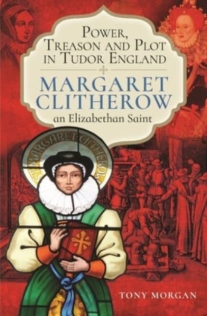 Power, Treason and Plot in Tudor England : Margaret Clitherow, an Elizabethan Saint, Hardback Book