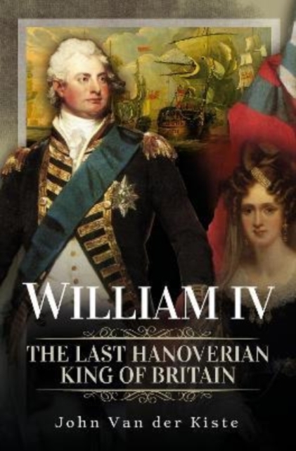 William IV : The Last Hanoverian King of Britain, Hardback Book