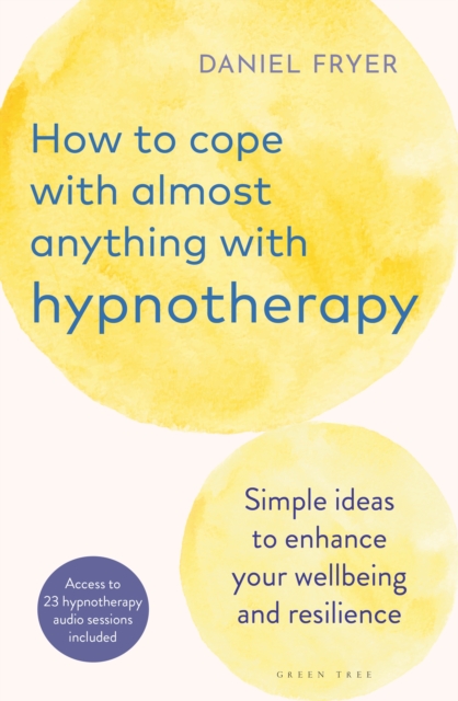 How to Cope with Almost Anything with Hypnotherapy : Simple Ideas to Enhance Your Wellbeing and Resilience, PDF eBook