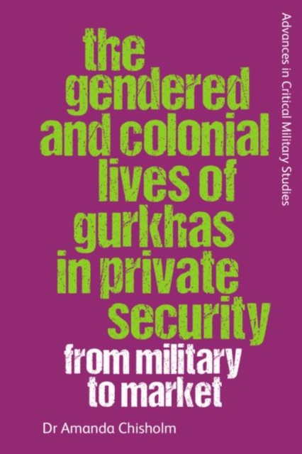 The Gendered and Colonial Lives of Gurkhas in Private Security : From Military to Market, Hardback Book