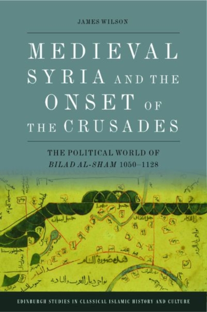 Medieval Syria and the Onset of the Crusades : The Political World of Bilad Al-Sham 1050-1128, Hardback Book