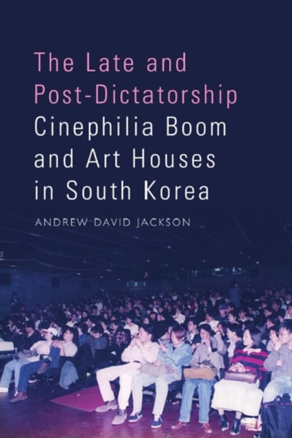 The Late and Post-Dictatorship Cinephilia Boom and Art Houses in South Korea, Hardback Book