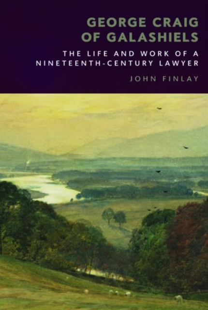George Craig of Galashiels : The Life and Work of a Nineteenth Century Lawyer, Hardback Book