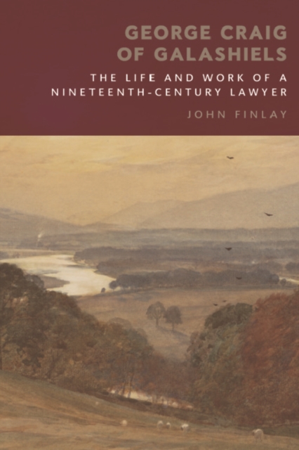 George Craig of Galashiels : The Life and Work of a Nineteenth Century Lawyer, PDF eBook
