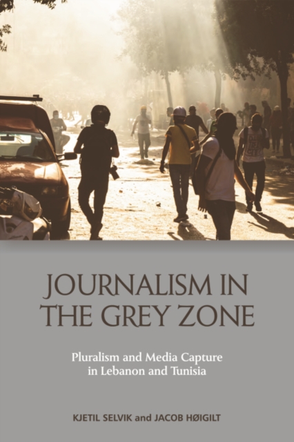 Journalism in the Grey Zone : Pluralism and Media Capture in Lebanon and Tunisia, PDF eBook