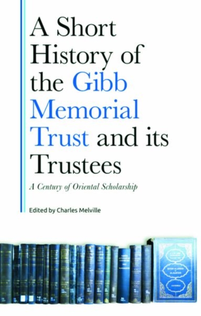 A Short History of the Gibb Memorial Trust and its Trustees : A Century of Oriental Scholarship, Hardback Book