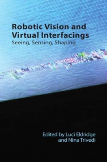 Robotic Vision and Virtual Interfacings : Seeing, Sensing, Shaping, Hardback Book