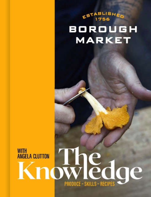 Borough Market: The Knowledge : Produce – Skills – Recipes, Hardback Book