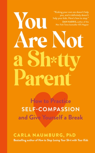 You Are Not a Sh*tty Parent : How to Practise Self-Compassion and Give Yourself a Break, Paperback / softback Book
