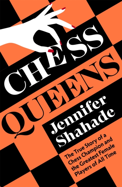 Chess Queens : The True Story of a Chess Champion and the Greatest Female Players of All Time, Hardback Book