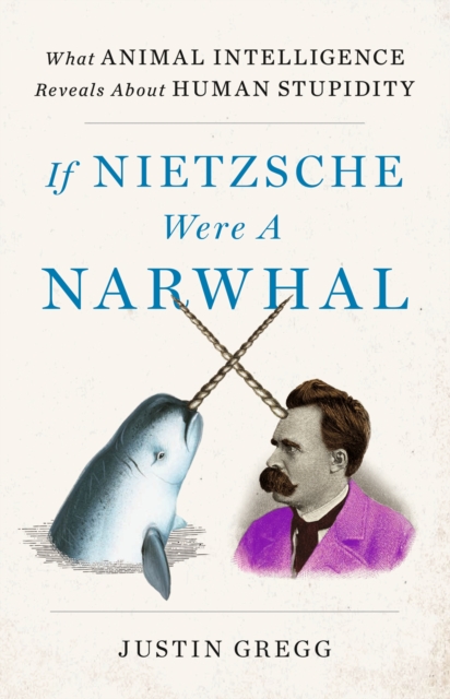 If Nietzsche Were a Narwhal : What Animal Intelligence Reveals About Human Stupidity, Hardback Book