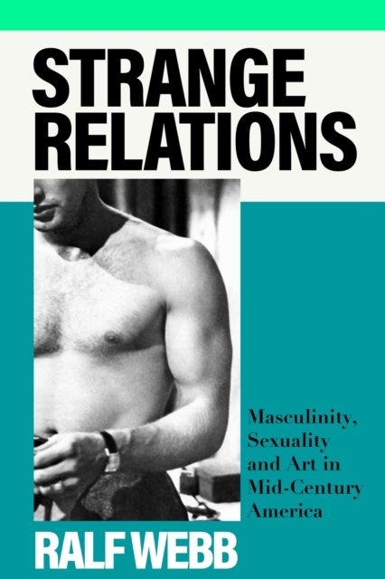 Strange Relations : Masculinity, Sexuality and Art in Mid-Century America, Hardback Book