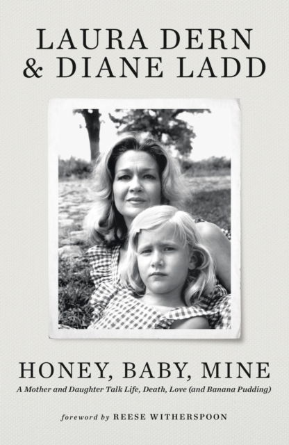 Honey, Baby, Mine : LAURA DERN AND HER MOTHER DIANE LADD TALK LIFE, DEATH, LOVE (AND BANANA PUDDING), Hardback Book