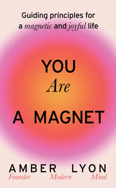 You Are a Magnet : Guiding Principles for a Magnetic and Joyful Life, Hardback Book