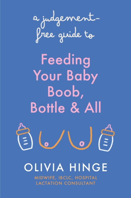 A Judgement-Free Guide to Feeding Your Baby : Boob, bottle and all, Paperback / softback Book