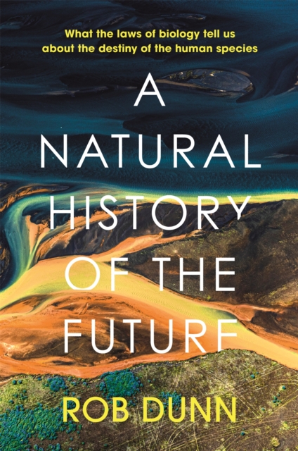 A Natural History of the Future : What the Laws of Biology Tell Us About the Destiny of the Human Species, Hardback Book