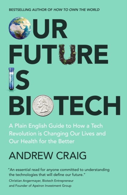 Our Future is Biotech : A Plain English Guide to How a Tech Revolution is Changing Our Lives and Our Health for the Better, Hardback Book