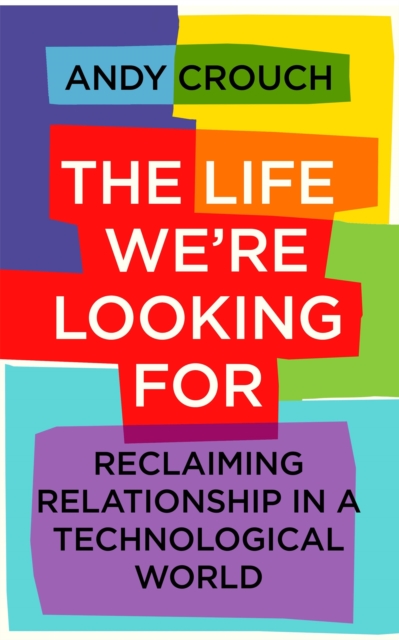 The Life We're Looking For : Reclaiming Relationship in a Technological World, Paperback / softback Book