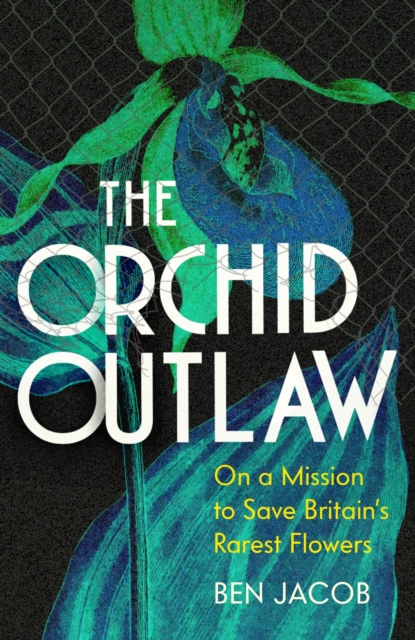 The Orchid Outlaw : On a Mission to Save Britain's Rarest Flowers, Hardback Book