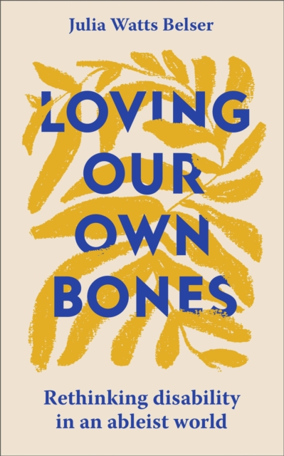 Loving Our Own Bones : Rethinking disability in an ableist world, Paperback / softback Book