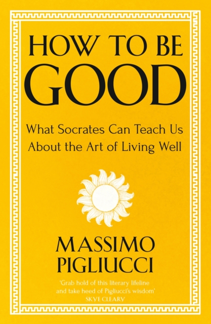 How To Be Good : What Socrates Can Teach Us About the Art of Living Well, Paperback / softback Book