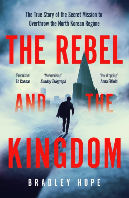 The Rebel and the Kingdom : The True Story of the Secret Mission to Overthrow the North Korean Regime, Paperback / softback Book