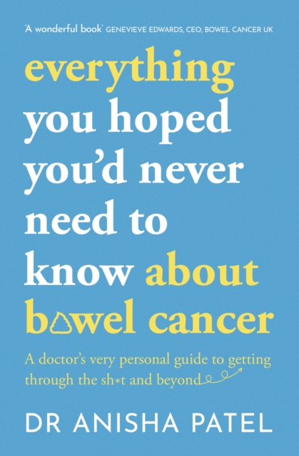everything you hoped you’d never need to know about bowel cancer : A doctor’s very personal guide to getting through the sh*t and beyond, Paperback / softback Book
