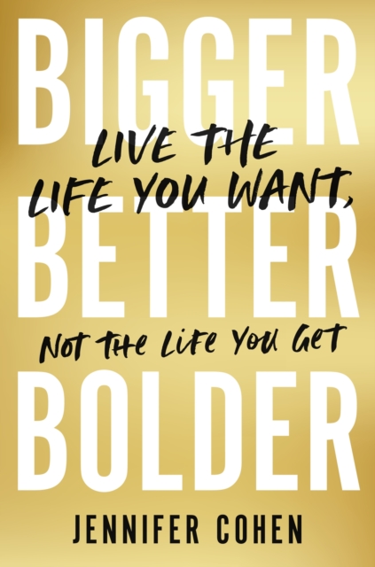 Bigger, Better, Bolder : Live the Life You Want, Not the Life You Get, Paperback / softback Book