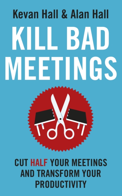 Kill Bad Meetings : Cut half your meetings and transform your productivity, Paperback / softback Book