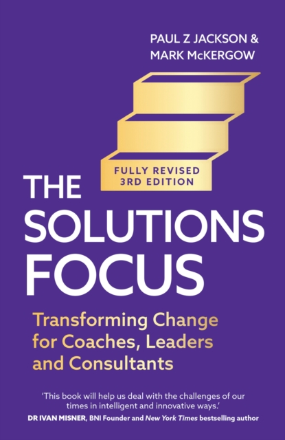 The Solutions Focus, 3rd edition : Transforming change for coaches, leaders and consultants, Paperback / softback Book