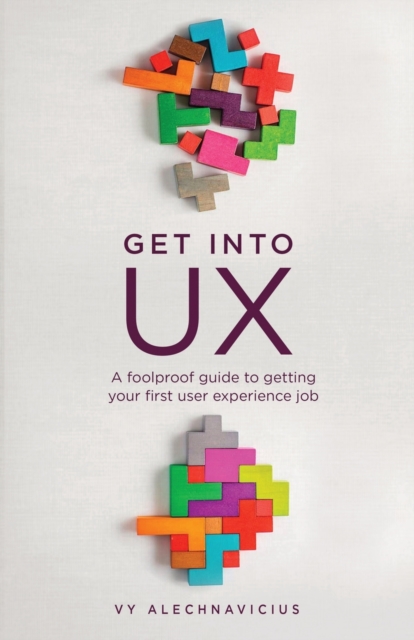 Get Into UX : A Foolproof Guide to Getting Your First User Experience Job, Paperback / softback Book