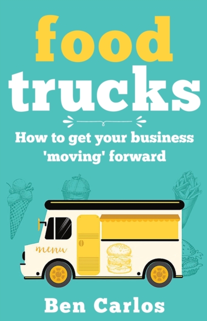 Food Trucks : How To Get Your Business 'Moving' Forward, Paperback / softback Book