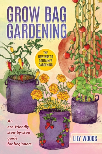 Grow Bag Gardening - The New Way to Container Gardening, Paperback / softback Book