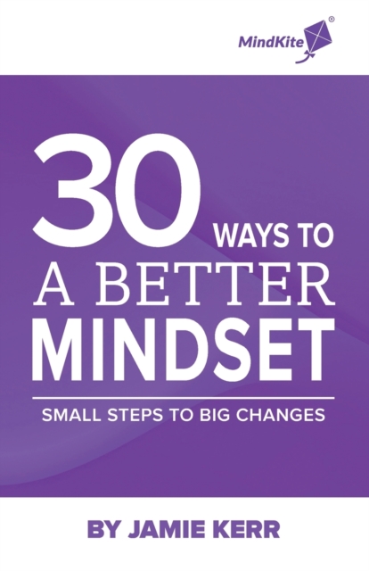 30 Ways To A Better Mindset : Small Steps To Big Change, Paperback / softback Book