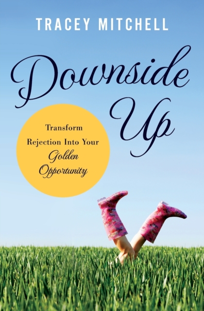 Downside Up : Transform Rejection into Your Golden Opportunity, Paperback / softback Book