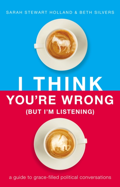 I Think You're Wrong (But I'm Listening) : A Guide to Grace-Filled Political Conversations, Paperback / softback Book
