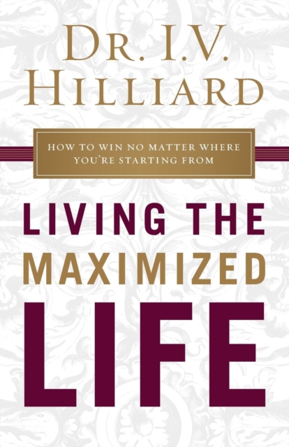 Living the Maximized Life : How to Win No Matter Where You're Starting From, Paperback / softback Book