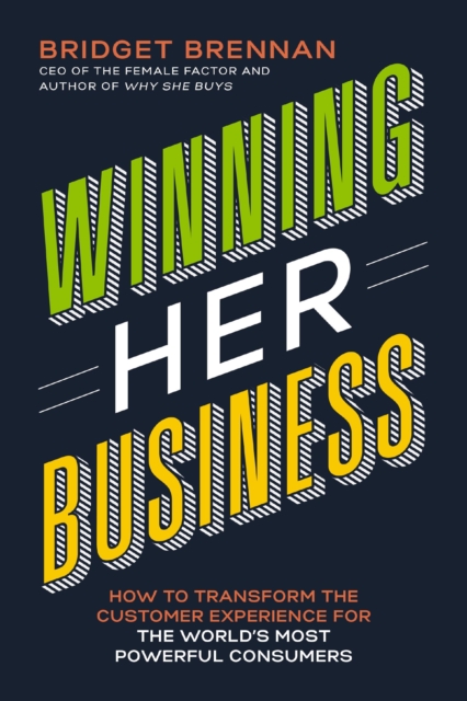 Winning Her Business : How to Transform the Customer Experience for the World’s Most Powerful Consumers, Paperback / softback Book