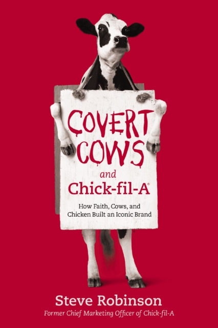 Covert Cows and Chick-fil-A : How Faith, Cows, and Chicken Built an Iconic Brand, Paperback / softback Book