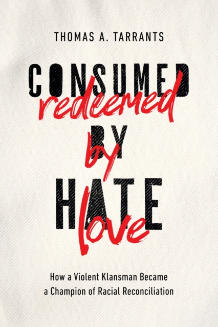 Consumed by Hate, Redeemed by Love : How a Violent Klansman Became a Champion of Racial Reconciliation, Hardback Book