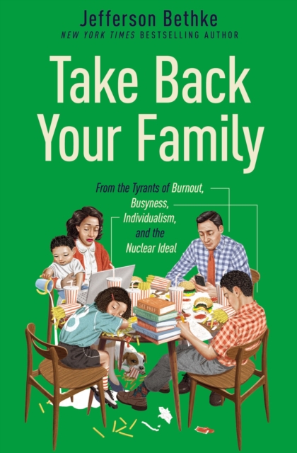 Take Back Your Family : From the Tyrants of Burnout, Busyness, Individualism, and the Nuclear Ideal, EPUB eBook