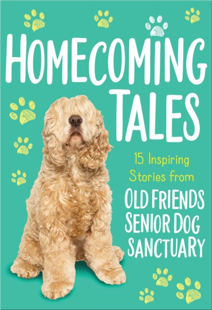 Homecoming Tales : 15 Inspiring Stories from Old Friends Senior Dog Sanctuary, Paperback / softback Book