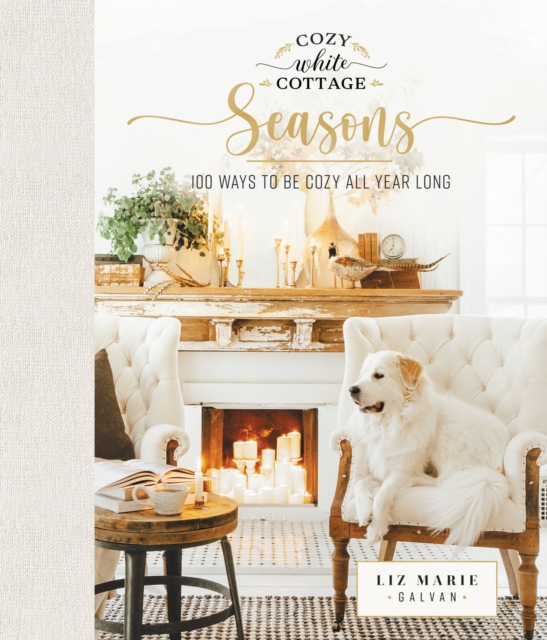 Cozy White Cottage Seasons : 100 Ways to Be Cozy All Year Long, Hardback Book