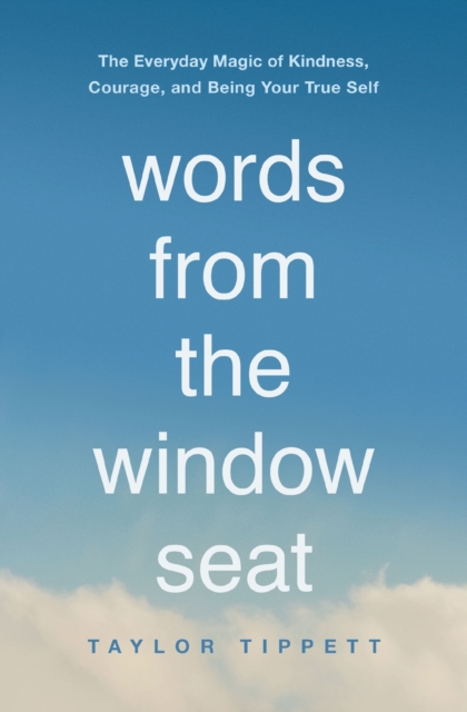Words from the Window Seat : The Everyday Magic of Kindness, Courage, and Being Your True Self, Paperback / softback Book
