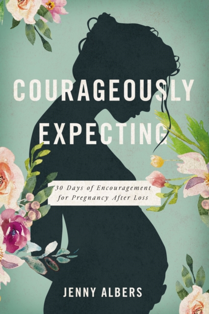 Courageously  Expecting : 30 Days of Encouragement for Pregnancy After Loss, Paperback / softback Book