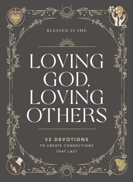 Loving God, Loving Others : 52 Devotions to Create Connections That Last, Hardback Book